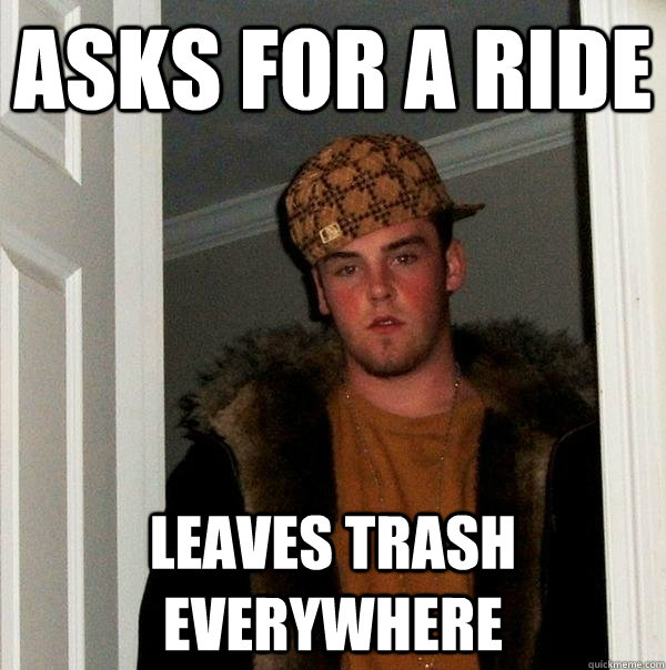 Asks for a ride Leaves trash everywhere  Scumbag Steve