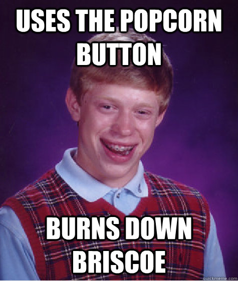 Uses the popcorn button Burns down Briscoe  Bad Luck Brian