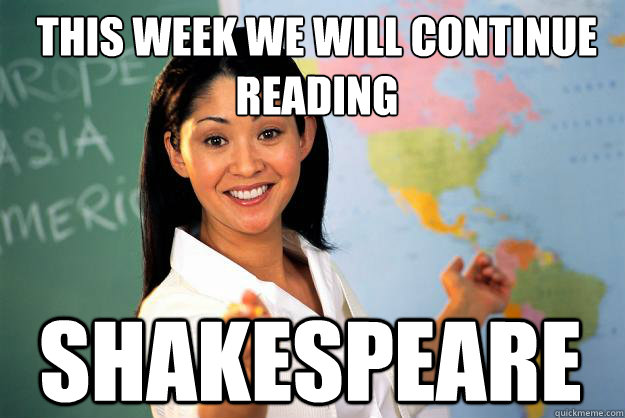 this week we will continue reading shakespeare  Unhelpful High School Teacher