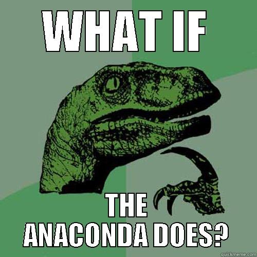 Anaconda Does - WHAT IF THE ANACONDA DOES? Philosoraptor