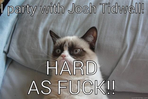 I party with josh tidwell - I PARTY WITH JOSH TIDWELL!  HARD AS FUCK!! Grumpy Cat