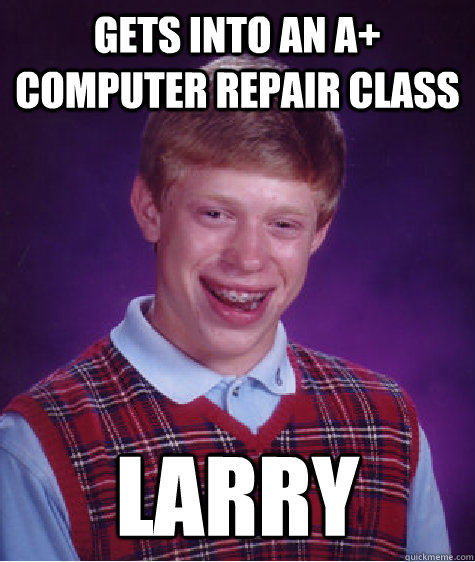 gets into an A+ computer repair class larry   Bad Luck Brian