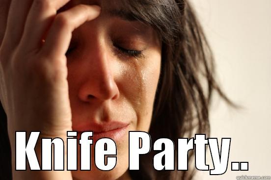  KNIFE PARTY.. First World Problems