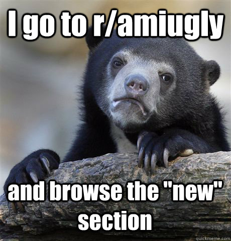 I go to r/amiugly  and browse the 