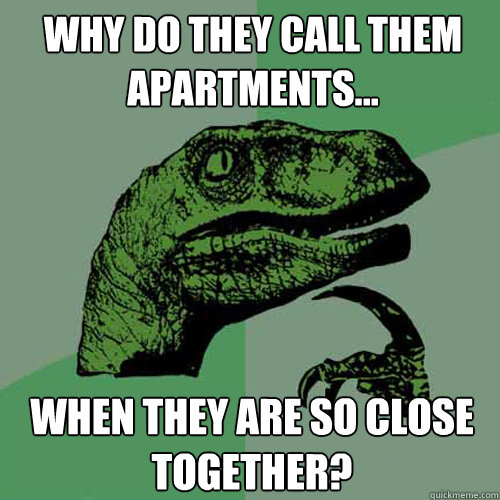 Why do they call them Apartments... when they are so close together?  Philosoraptor