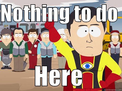 NOTHING TO DO  HERE Captain Hindsight