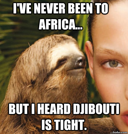 I've never been to africa... But i heard Djibouti is tight.  rape sloth