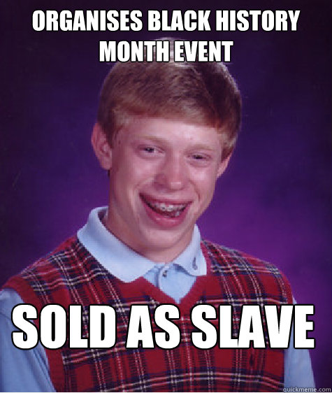 Organises black history month event sold as slave  Bad Luck Brian