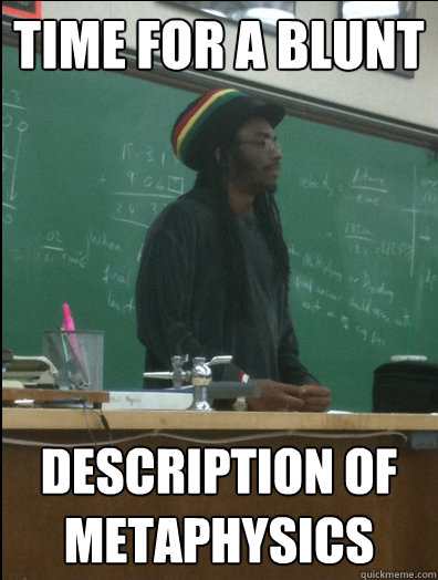 time for a blunt description of metaphysics - time for a blunt description of metaphysics  Rasta Science Teacher