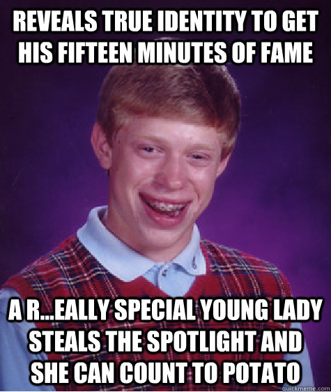 reveals true identity to get his fifteen minutes of fame a r...eally special young lady steals the spotlight and she can count to potato  Bad Luck Brian