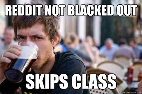 Reddit not blacked out skips class - Reddit not blacked out skips class  Lazy College Senior