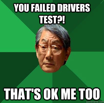 You failed drivers test?! That's ok me too  High Expectations Asian Father