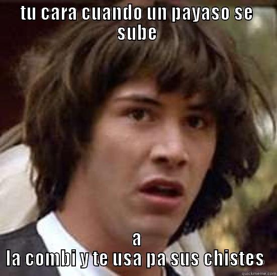 TU CARA CUANDO UN PAYASO SE SUBE A LA COMBI Y TE USA PA SUS CHISTES  conspiracy keanu