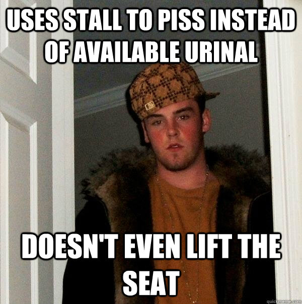 USES STALL TO PISS INSTEAD OF AVAILABLE URINAL DOESN'T EVEN LIFT THE SEAT  Scumbag Steve