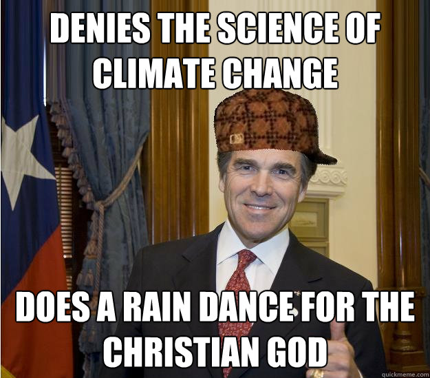 Denies the science of climate change Does a rain dance for the Christian God   - Denies the science of climate change Does a rain dance for the Christian God    Scumbag Rick Perry