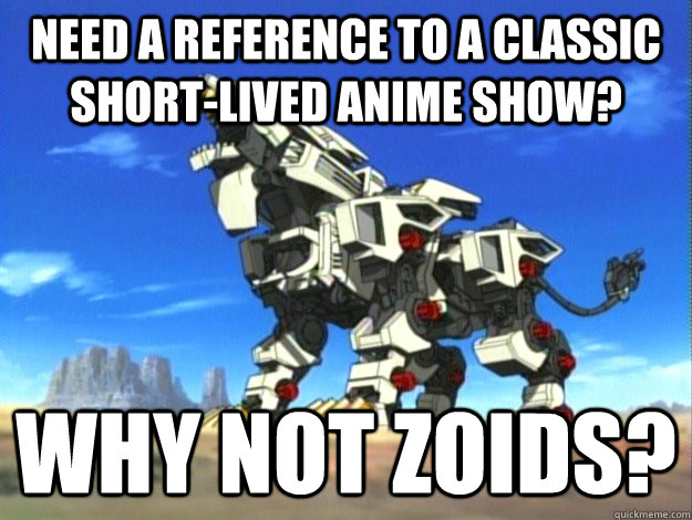 need a reference to a classic short-lived anime show? why not zoids?  Why Not Zoids