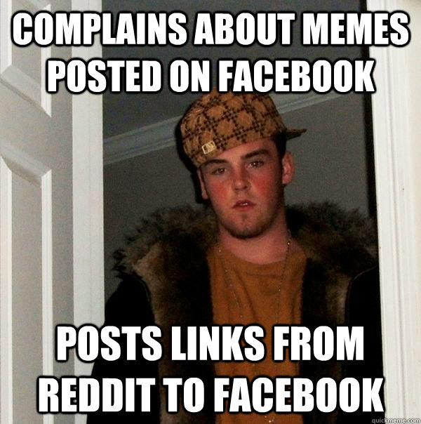 Complains about memes posted on Facebook Posts links from Reddit to Facebook  Scumbag Steve