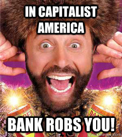 in capitalist America bank robs you! - in capitalist America bank robs you!  Yakoff Smirnoff