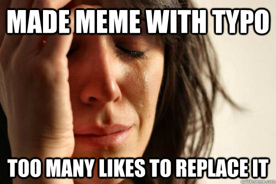 Made meme with typo too many likes to replace it  - Made meme with typo too many likes to replace it   First World Problems