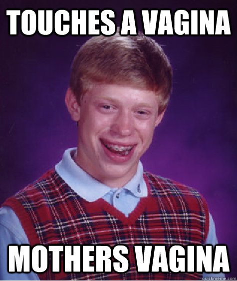 touches a vagina Mothers vagina  Bad Luck Brian