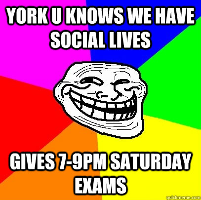 York U Knows we have social Lives Gives 7-9pm Saturday Exams  Troll Face