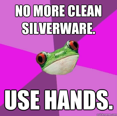 No more clean silverware. Use hands. - No more clean silverware. Use hands.  Foul Bachelorette Frog