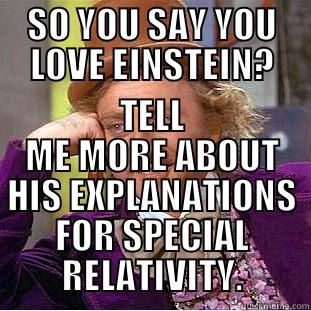 EINSTEIN'S SPECIAL RELATIVITY WONKA - SO YOU SAY YOU LOVE EINSTEIN? TELL ME MORE ABOUT HIS EXPLANATIONS FOR SPECIAL RELATIVITY. Condescending Wonka