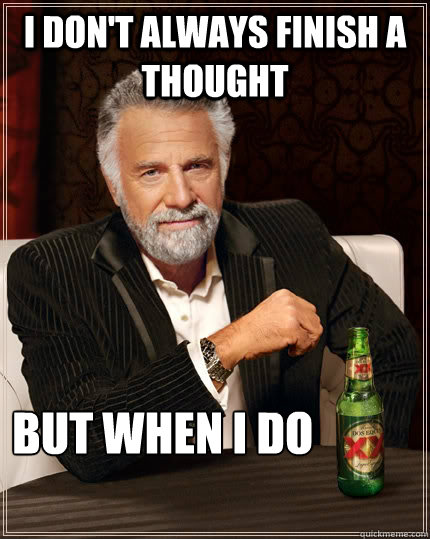 I don't always finish a thought but when i do                    The Most Interesting Man In The World