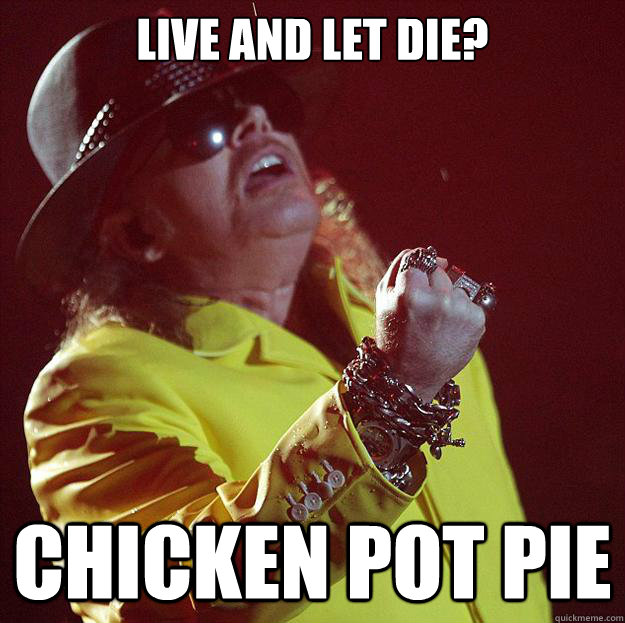 Live and Let Die? Chicken Pot Pie  Fat Axl