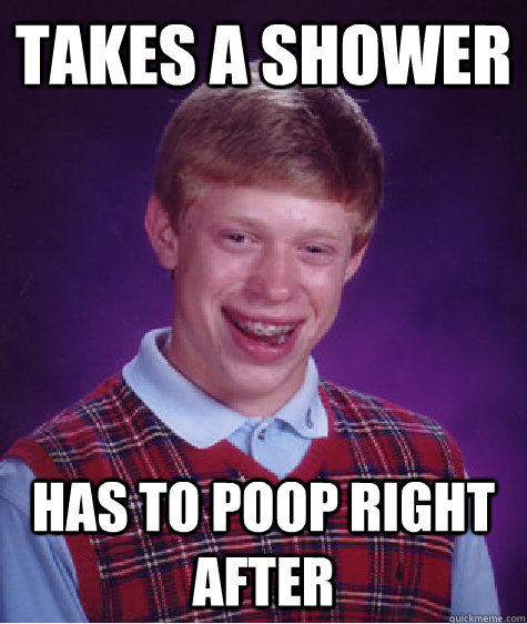 Takes A Shower Has to poop right after  Bad Luck Brian