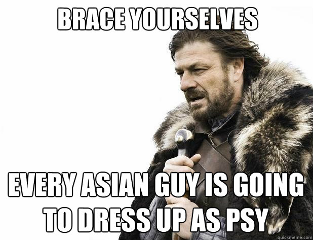 brace yourselves Every Asian guy is going to dress up as psy  