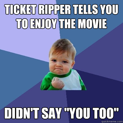 Ticket Ripper tells you to enjoy the movie didn't say 