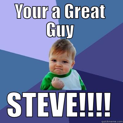 S*T*E*V*E is great - YOUR A GREAT GUY STEVE!!!! Success Kid