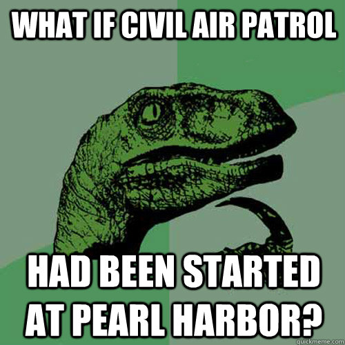 What if Civil Air Patrol Had been started at Pearl Harbor?  Philosoraptor