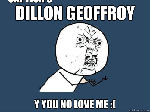 Dillon Geoffroy y you no love me :( Caption 3 goes here  Y U No