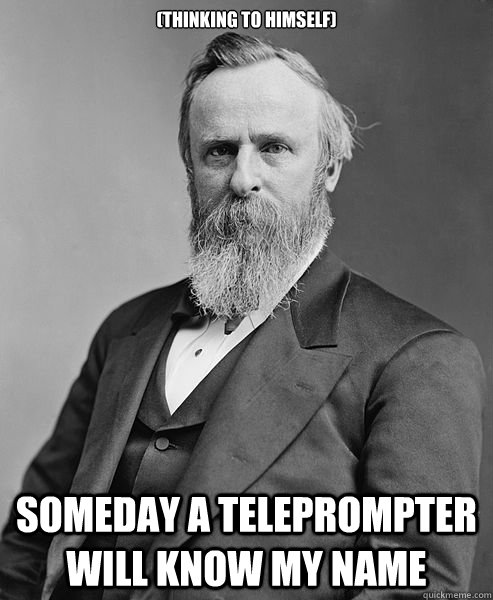 (thinking to himself) Someday a teleprompter will know my name  hip rutherford b hayes