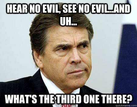 Hear no evil, see no evil...and uh... what's the third one there? - Hear no evil, see no evil...and uh... what's the third one there?  Forgetful Perry