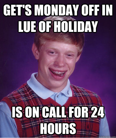 Get's monday off in lue of holiday is on call for 24 hours   Bad Luck Brian