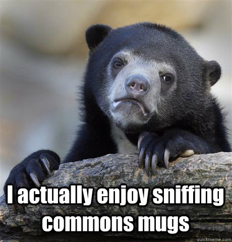  I actually enjoy sniffing commons mugs -  I actually enjoy sniffing commons mugs  Confession Bear