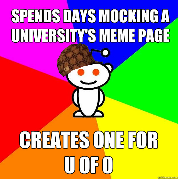 Spends days mocking a university's meme page Creates one for        U of O  Scumbag Redditor