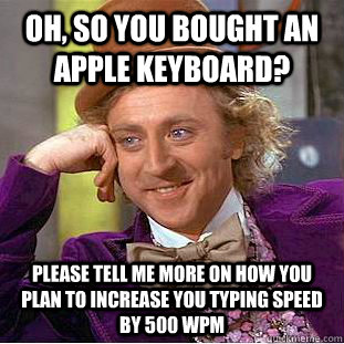 Oh, so you bought an Apple keyboard? Please tell me more on how you plan to increase you typing speed by 500 WPM - Oh, so you bought an Apple keyboard? Please tell me more on how you plan to increase you typing speed by 500 WPM  Condescending Wonka