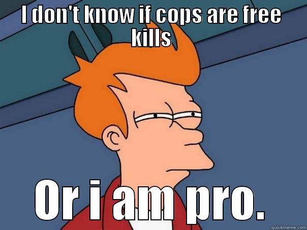 Free kills - I DON'T KNOW IF COPS ARE FREE KILLS OR I AM PRO. Futurama Fry