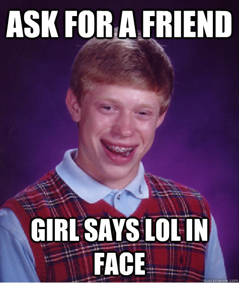 ask for a friend girl says lol in face   Bad Luck Brian