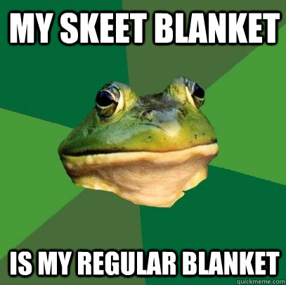 My skeet blanket is my regular blanket  Foul Bachelor Frog