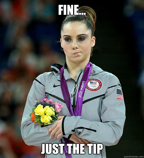 Fine... Just the tip  McKayla Not Impressed