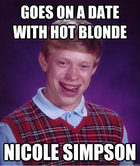 Goes on a date with hot blonde nicole simpson  Bad Luck Brian