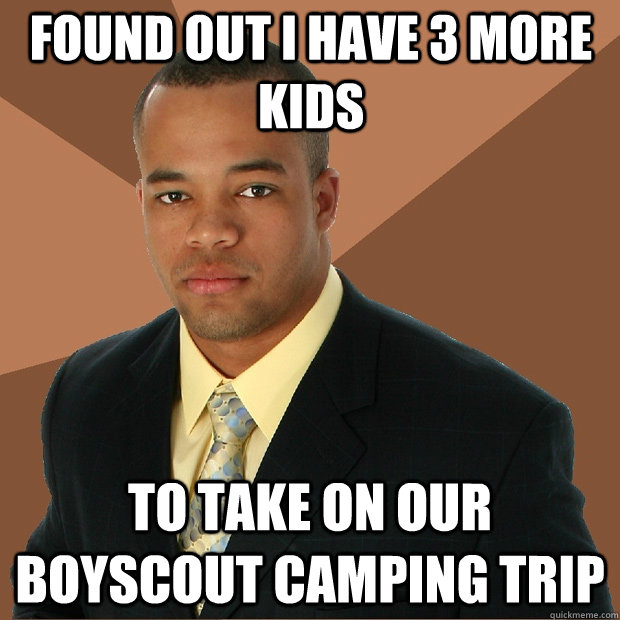 Found Out I have 3 more kids To take on our Boyscout camping trip  Successful Black Man