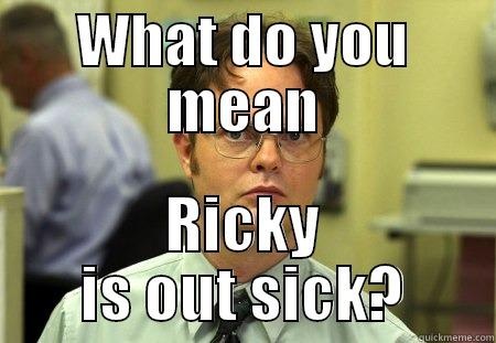 WHAT DO YOU MEAN RICKY IS OUT SICK? Schrute