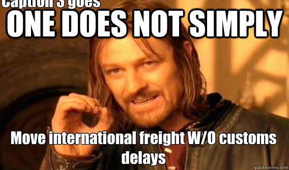 ONE DOES NOT SIMPLY Move international freight W/O customs delays Caption 3 goes here - ONE DOES NOT SIMPLY Move international freight W/O customs delays Caption 3 goes here  One Does Not Simply