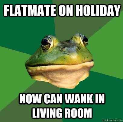 Flatmate on holiday now can wank in living room  Foul Bachelor Frog